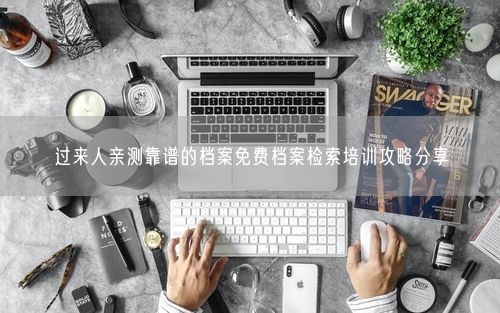 过来人亲测靠谱的档案免费档案检索培训攻略分享