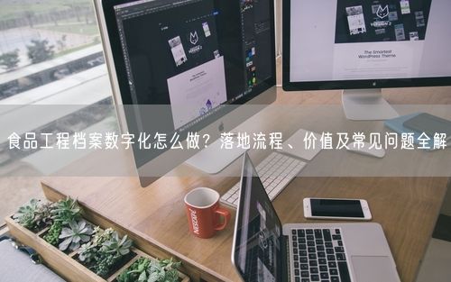 食品工程档案数字化怎么做？落地流程、价值及常见问题全解