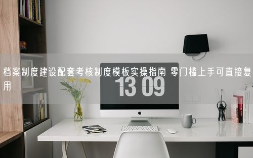 档案制度建设配套考核制度模板实操指南 零门槛上手可直接复用