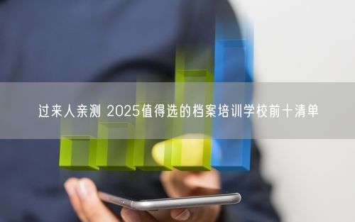 过来人亲测 2025值得选的档案培训学校前十清单