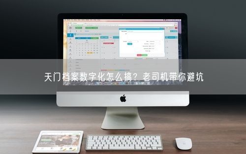 天门档案数字化怎么搞？老司机带你避坑