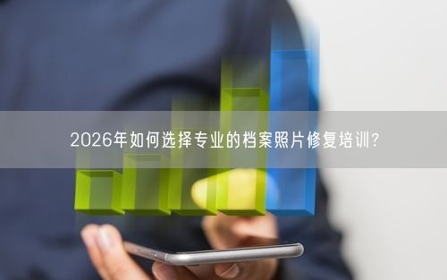 2026年如何选择专业的档案照片修复培训？