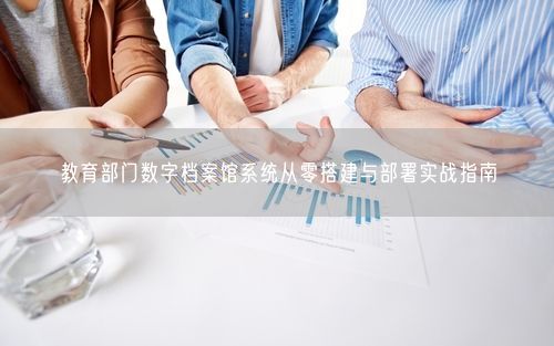 教育部门数字档案馆系统从零搭建与部署实战指南