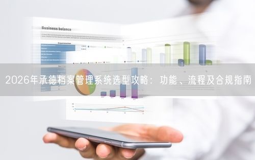 2026年承德档案管理系统选型攻略：功能、流程及合规指南