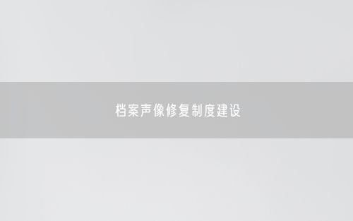 档案声像修复制度建设