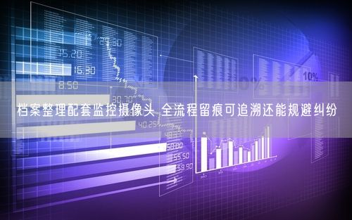 档案整理配套监控摄像头 全流程留痕可追溯还能规避纠纷