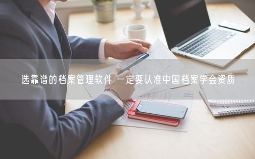 选靠谱的档案管理软件 一定要认准中国档案学会资质