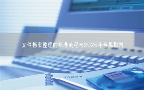 文件档案整理的标准流程与2026年合规指南