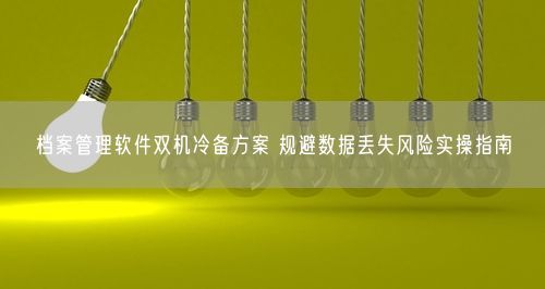 档案管理软件双机冷备方案 规避数据丢失风险实操指南