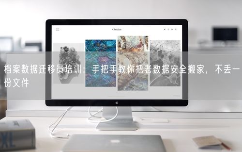 档案数据迁移员培训：手把手教你把老数据安全搬家，不丢一份文件