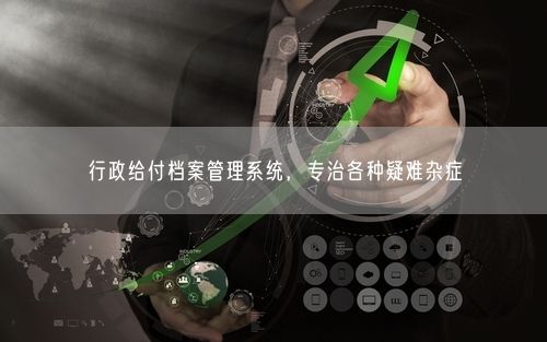 行政给付档案管理系统，专治各种疑难杂症