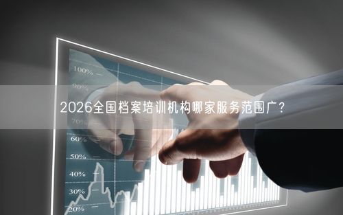 2026全国档案培训机构哪家服务范围广？
