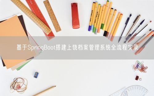 基于SpringBoot搭建上饶档案管理系统全流程实录