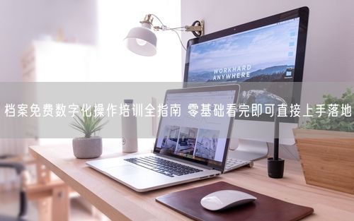 档案免费数字化操作培训全指南 零基础看完即可直接上手落地
