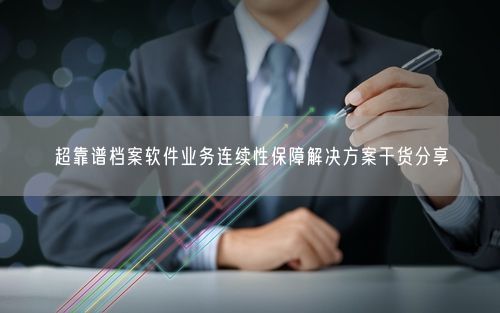 超靠谱档案软件业务连续性保障解决方案干货分享
