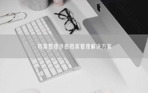 档案整理涉密档案管理解决方案