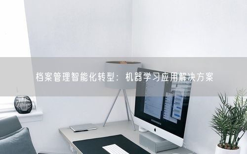 档案管理智能化转型：机器学习应用解决方案