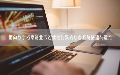 面向数字档案馆业务连续性的双机热备系统搭建与运维