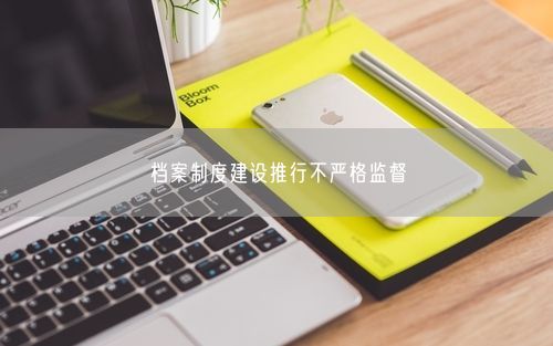 档案制度建设推行不严格监督