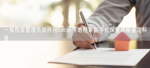 一线档案管理员如何用Excel落地档案数字化保管期限鉴定标准