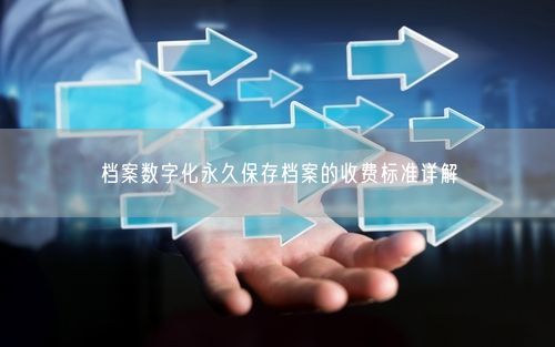 档案数字化永久保存档案的收费标准详解