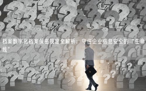 档案数字化档案保密规定全解析：守住企业信息安全的“生命线”