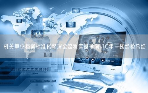 机关单位档案标准化整理全流程实操指南 10年一线经验总结