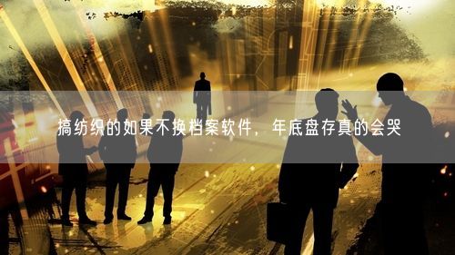 搞纺织的如果不换档案软件，年底盘存真的会哭