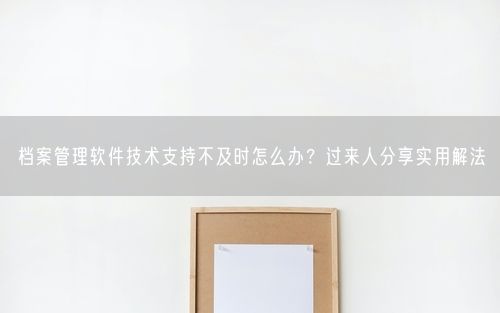 档案管理软件技术支持不及时怎么办？过来人分享实用解法