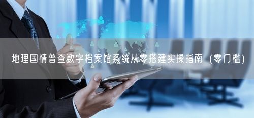 地理国情普查数字档案馆系统从零搭建实操指南（零门槛）
