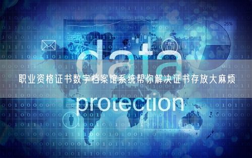 职业资格证书数字档案馆系统帮你解决证书存放大麻烦