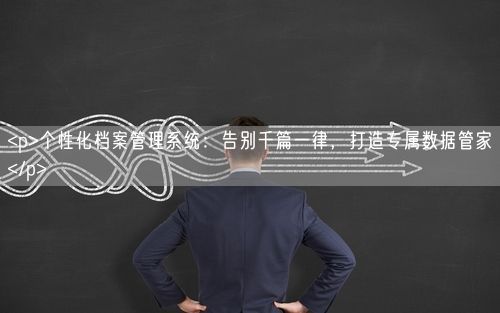 <p>个性化档案管理系统：告别千篇一律，打造专属数据管家</p>