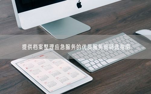 提供档案整理应急服务的优质服务商筛选指南