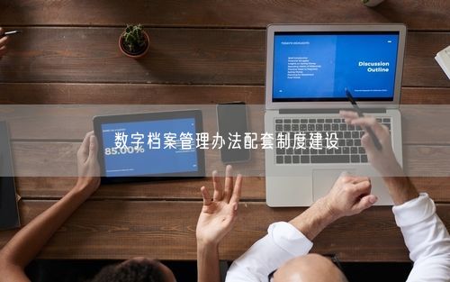 数字档案管理办法配套制度建设