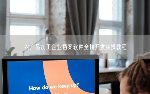 农产品加工企业档案软件全栈开发实操教程