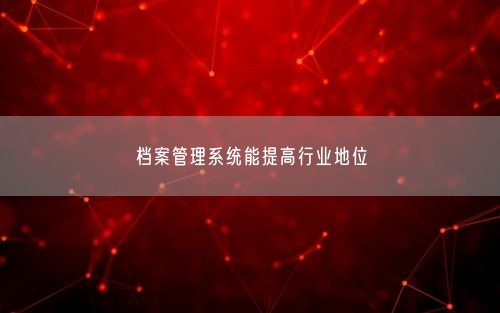 档案管理系统能提高行业地位