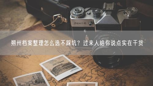朔州档案整理怎么选不踩坑？过来人给你说点实在干货