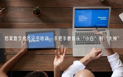 档案数字化员证书培训，手把手教你从“小白”到“大神”