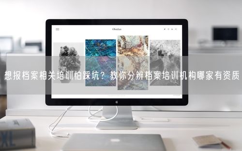 想报档案相关培训怕踩坑？教你分辨档案培训机构哪家有资质