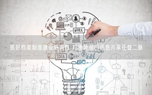 抓好档案制度建设协调性 打通跨部门信息共享任督二脉