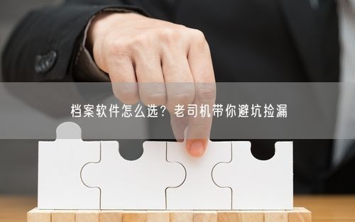 档案软件怎么选？老司机带你避坑捡漏