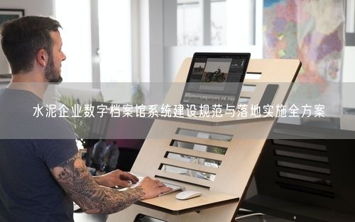 水泥企业数字档案馆系统建设规范与落地实施全方案