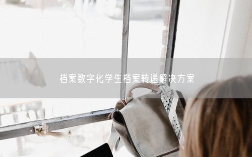 档案数字化学生档案转递解决方案