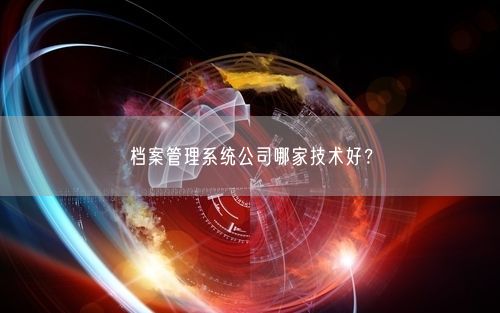 档案管理系统公司哪家技术好？