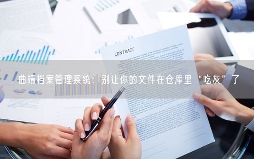 曲靖档案管理系统：别让你的文件在仓库里“吃灰”了