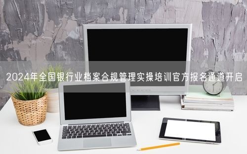 2024年全国银行业档案合规管理实操培训官方报名通道开启