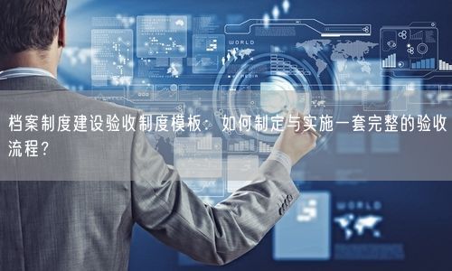 档案制度建设验收制度模板：如何制定与实施一套完整的验收流程？
