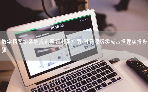 数字档案馆系统成本明细测算指南 附开源版零成本搭建实操步骤