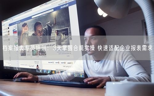 档案报表专员培训：3天掌握合规实操 快速适配企业报表需求