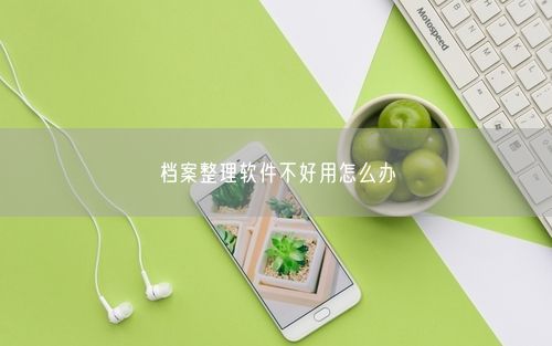 档案整理软件不好用怎么办